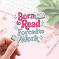 Book Lover Merch Shop - Born To Read Forced to Work Stickers / Bookish Stickers